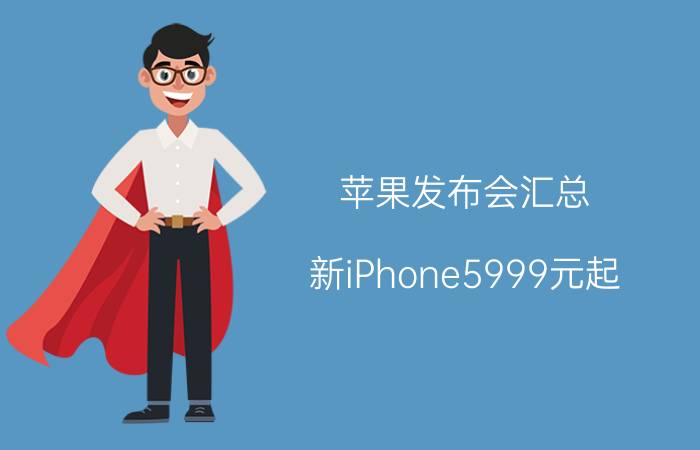 苹果发布会汇总：新iPhone5999元起 具体详细内容是什么